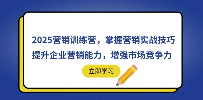 2025营销训练营，掌握营销实战技巧，提升企业营销能力，增强市场竞争力-副业吧