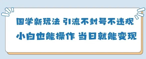 国学新玩法，引流不封号不违规小白也能操作，当日就能变现-副业吧