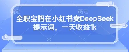 全职宝妈在小红书卖DeepSeek提示词，一天收益1k-副业吧