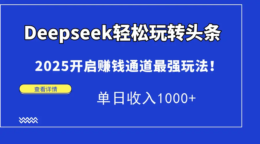 Deepseek轻松玩转头条，2025开启赚钱通道最强玩法！单日收入1000+-副业吧