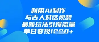 利用AI制作与古人对话的视频，最新玩法引爆流量，单日变现1k-副业吧