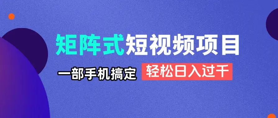 矩阵式短视频项目揭秘，一部手机搞定，轻松日入过千-副业吧