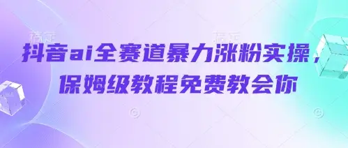 抖音ai全赛道暴力涨粉实操，保姆级教程免费教会你-副业吧