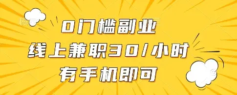 0门槛副业，线上兼职30一小时，有一部手机即可操作【揭秘】-副业吧