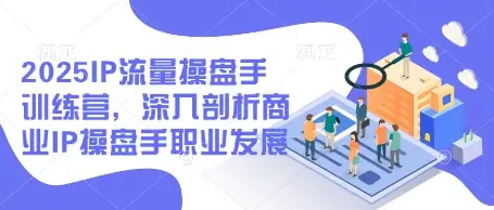2025IP流量操盘手训练营，深入剖析商业IP操盘手职业发展-副业吧