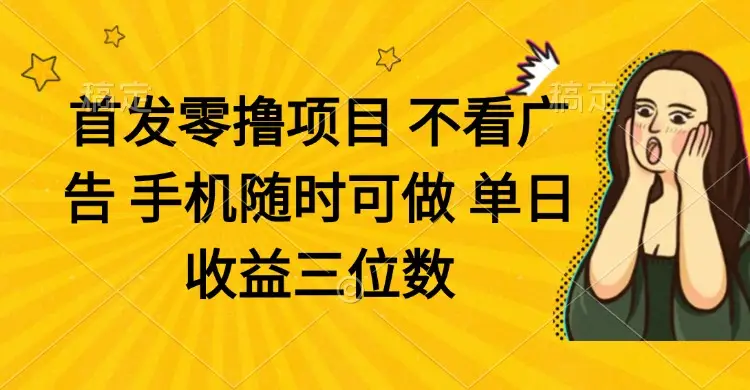 零撸项目 不看广告 手机随时可做 单日收益三位数-副业吧