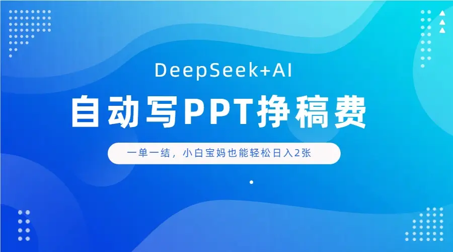 DeepSeek+AI自动写PPT挣稿费，一单一结，小白宝妈也能轻松日入2张-副业吧