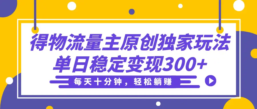 得物流量主分成原创独家玩法，每天十分钟，轻松躺赚，单日稳定变现300+-副业吧