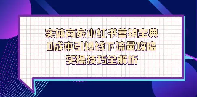 实体商家小红书营销宝典，0成本引爆线下流量攻略，实操技巧全解析-副业吧