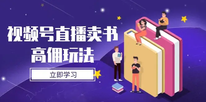 视频号直播卖书高佣玩法，底层逻辑解析，实操技巧全攻略-副业吧