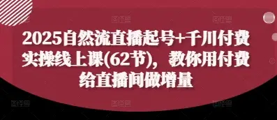 2025自然流直播起号+千川付费实操线上课(62节)，教你用付费给直播间做增量-副业吧