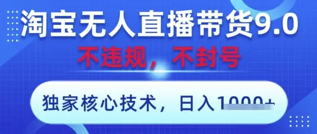 淘宝无人直播带货9.0 ，独家核心技术，不违规，不封号，操作简单，当天开播，当天见收益，日入数张【揭秘】-副业吧