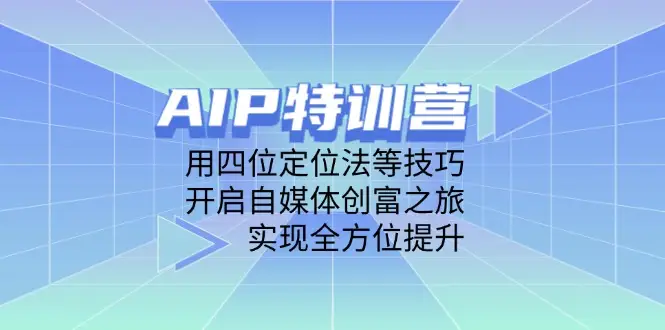 AIP特训营，用四位定位法等技巧，开启自媒体创富之旅，实现全方位提升-副业吧