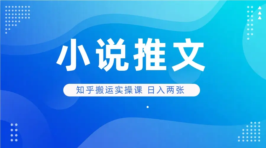 小说推文 知乎搬运实操课 日入两张-副业吧