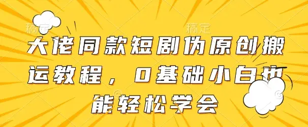 大佬同款短剧伪原创搬运方法，0基础小白也能轻松学会-副业吧