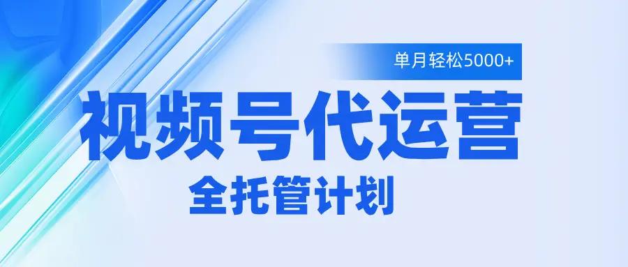 视频号代运营2.0，全程托管招募，单月轻松变现5000+-副业吧