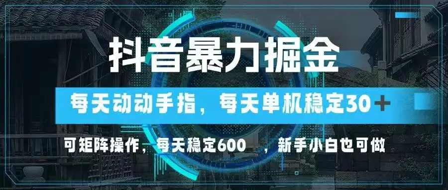 抖音暴力掘金，动动手指就可以，单机30+，可矩阵操作，每天稳定600+，…-副业吧