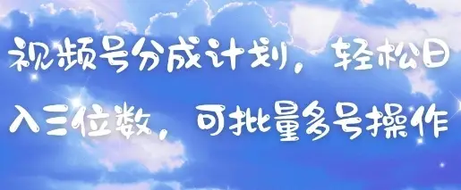 视频号分成计划，轻松日入三位数，可批量多号操作-副业吧