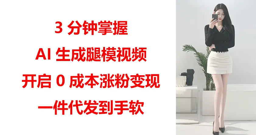 3分钟掌握AI生成腿模视频，开启0成本涨粉变现，一件代发到手软-副业吧