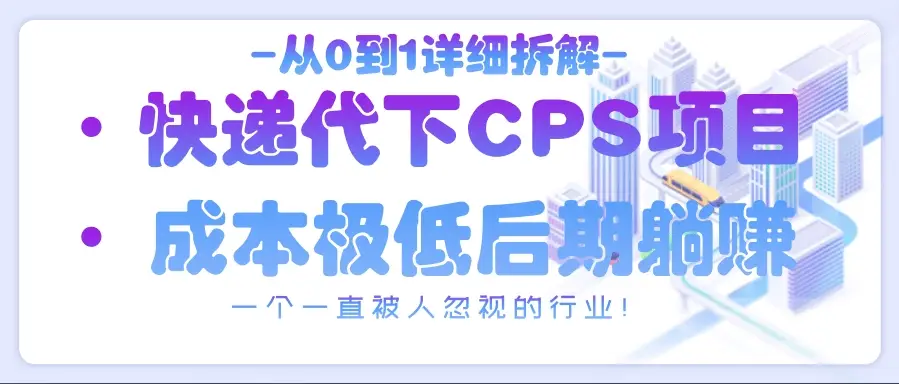 从0到1详细拆解快递代下CPS项目，一个一直被人忽视的行业！-副业吧