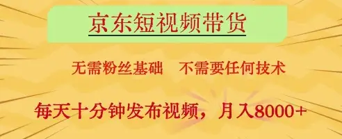 京东短视频带货，无需粉丝基础，不需要任何技术，每天十分钟发布视频，月入8k【揭秘】-副业吧