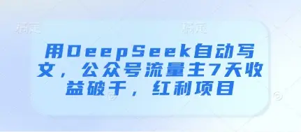 用DeepSeek自动写文，公众号流量主7天收益破千，红利项目-副业吧