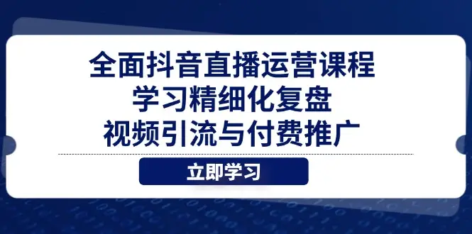 全面抖音直播运营课程，学习精细化复盘、视频引流与付费推广-副业吧