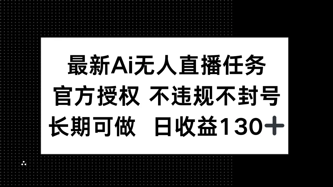 最新AI无人直播任务，官方授权 不违规不封号，长期可做，日收益130+-副业吧