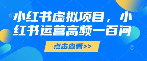 小红书虚拟项目，小红书运营高频一百问【文档】-副业吧