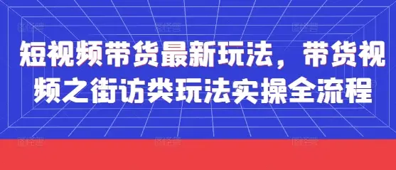 短视频带货最新玩法，带货视频之街访类玩法实操全流程-副业吧