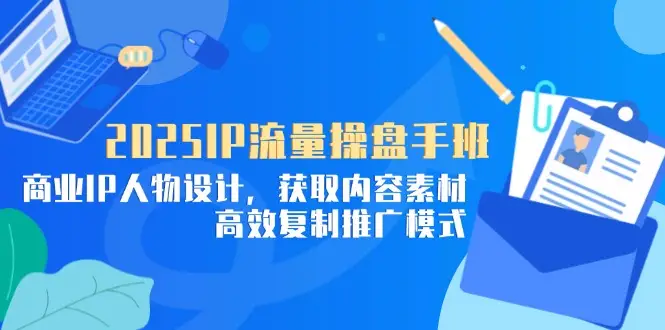 2025IP流量操盘手班,商业IP人物设计,获取内容素材,高效复制推广模式-副业吧