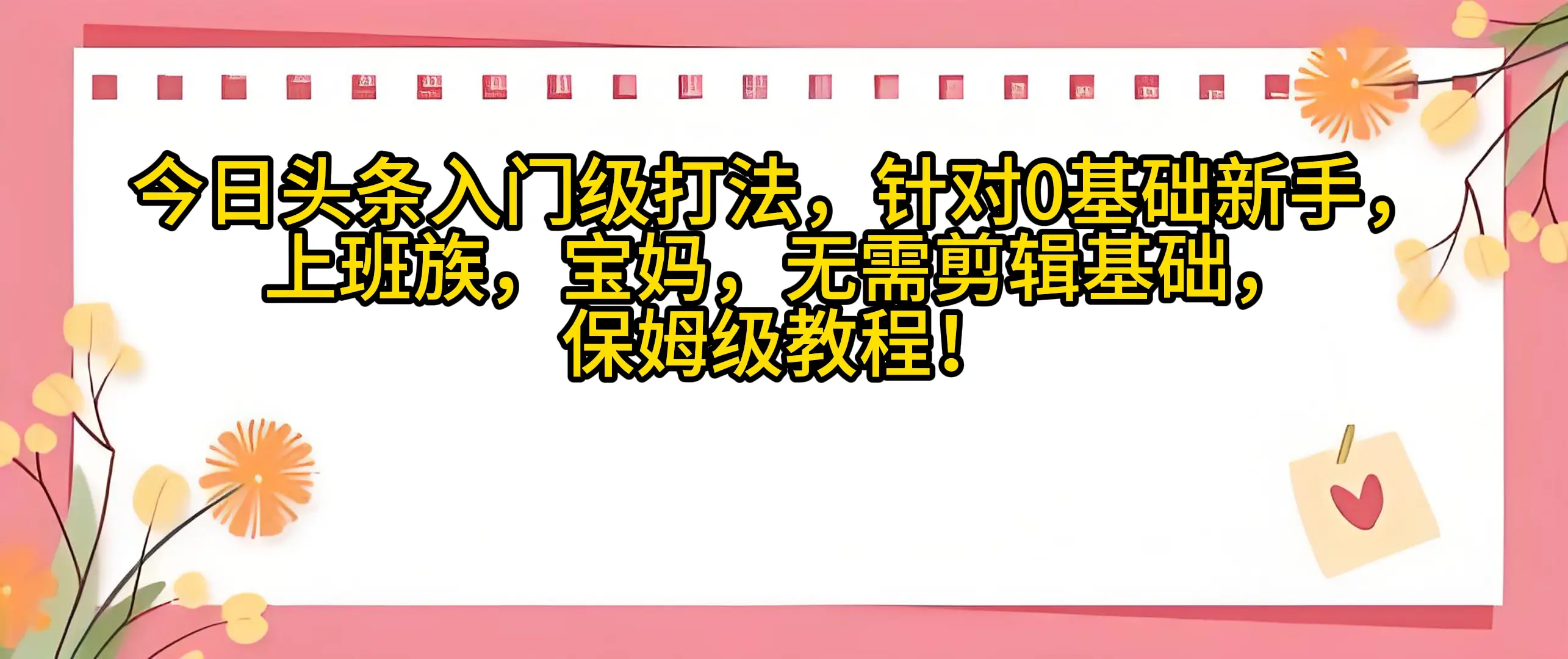 今日头条入门级打法，0基础新手无需剪辑基础！适合宝妈上班族！-副业吧