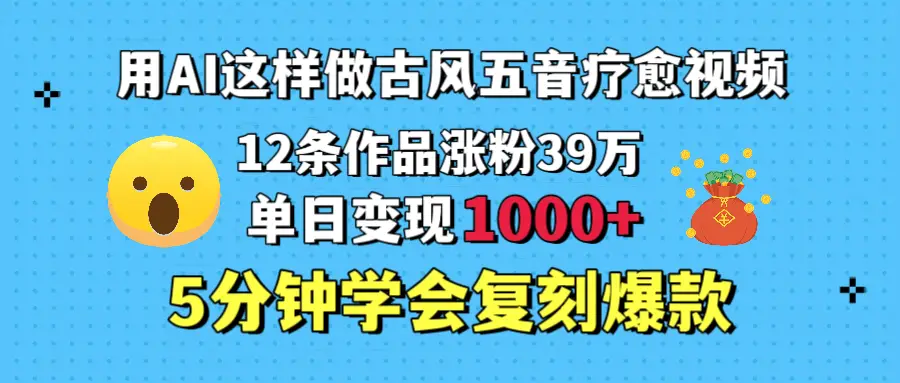 用AI这样做古风五音疗愈视频，12条作品涨粉39万，单日变现1000＋，五分钟学会复刻爆款-副业吧