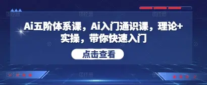 Ai五阶体系课，Ai入门通识课，理论+实操，带你快速入门-副业吧