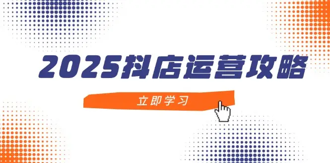 2025抖店运营攻略,掌握抖店技巧,打造月销百万,新手入门到精通-副业吧