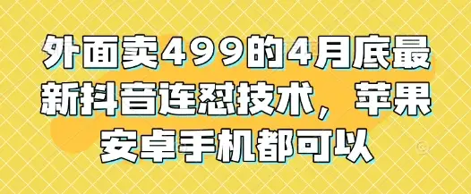 外面卖499的4月底最新抖音连怼技术，苹果安卓手机都可以-副业吧