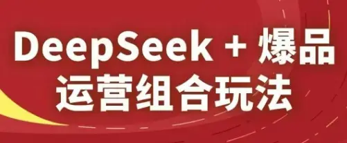 DeepSeek+爆品运营组合玩法，2025淘系精品课-副业吧