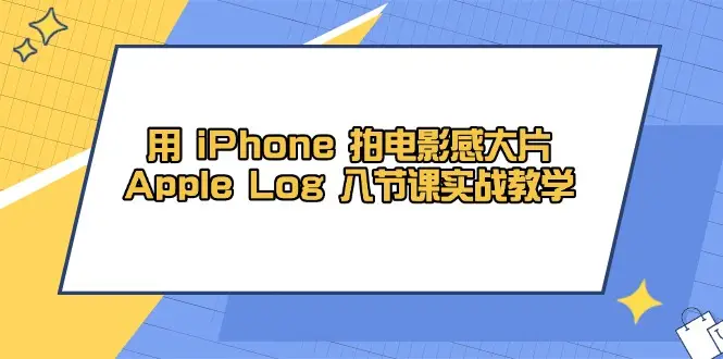 用 iPhone 拍电影感大片，Apple Log 8节课实战教学-副业吧