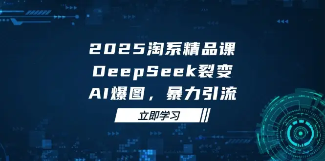 2025 淘系精品课，DeepSeek 裂变，AI 爆图，暴力引流-副业吧