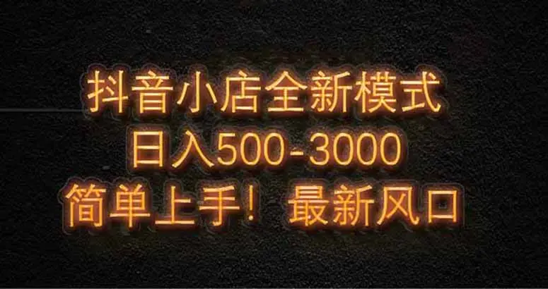 抖音小店全新模式 最新风口，日收入500-5000+！小白简单上手-副业吧