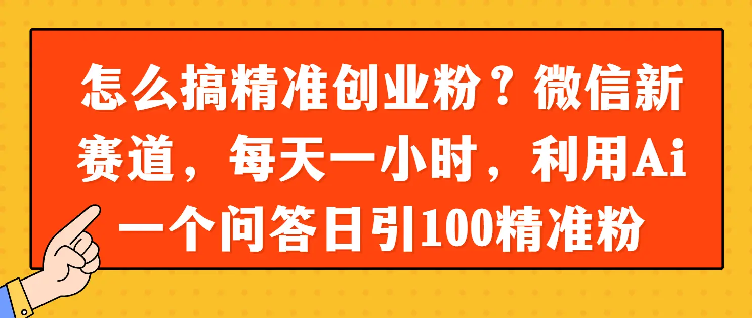 怎么搞精准创业粉？微信新赛道，每天一小时，利用Ai一个问答日引100精准粉-副业吧