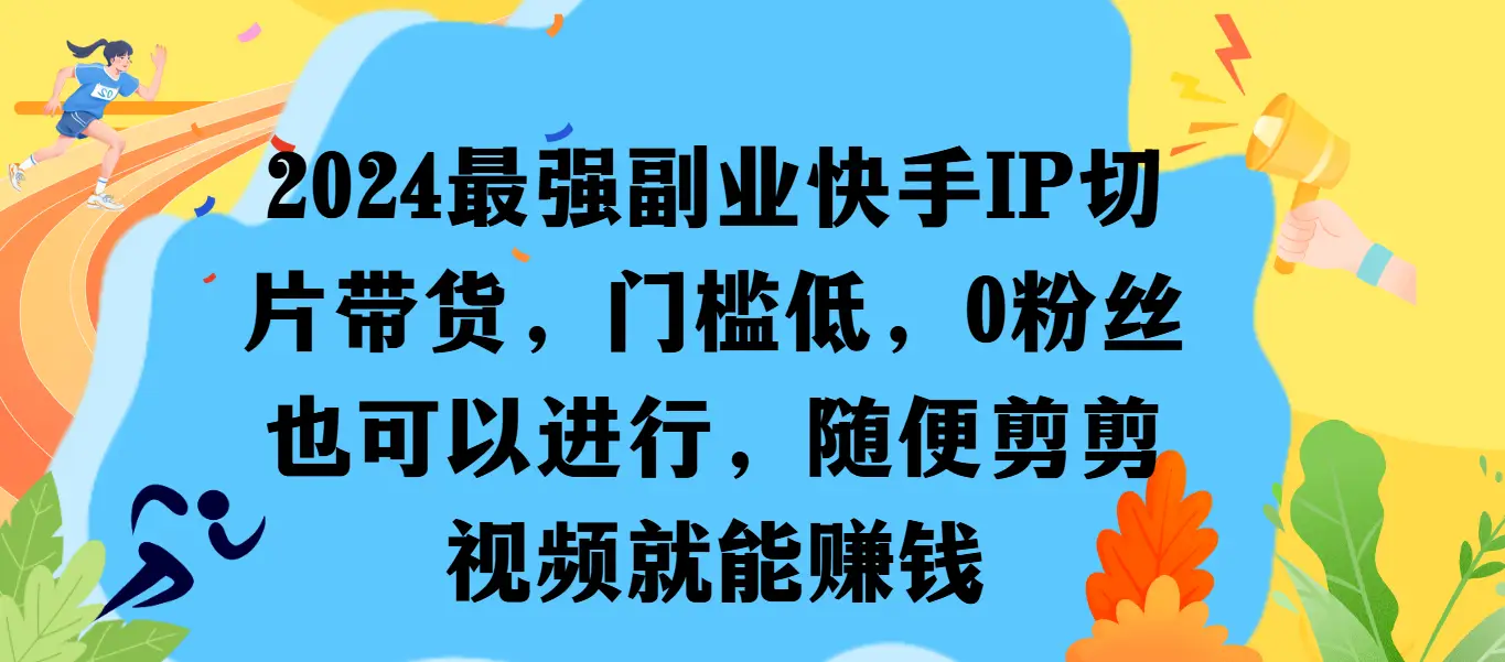 最强副业快手IP切片带货，门槛低，0粉丝也可以进行，随便剪剪视频就能赚钱-副业吧