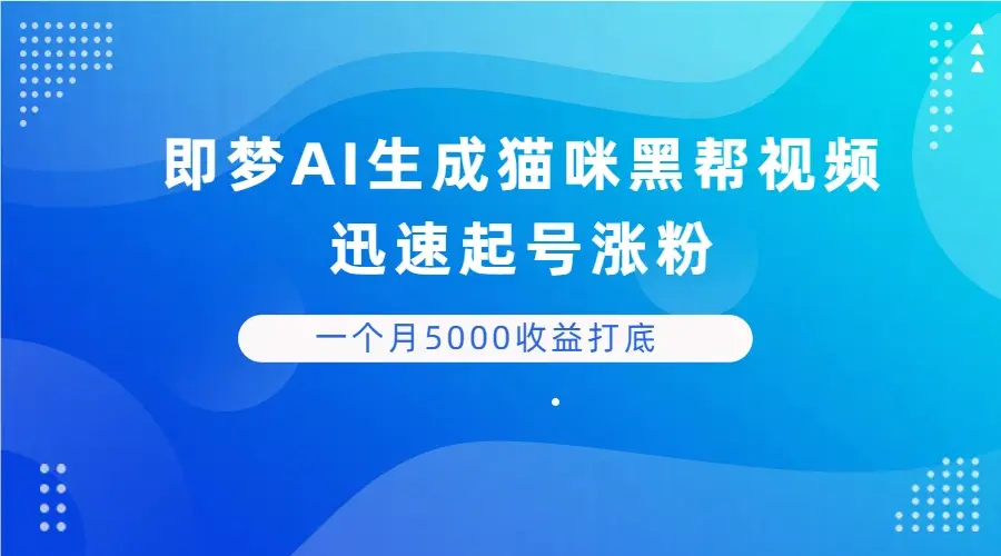 即梦AI生成猫咪黑帮视频，迅速起号涨粉，背靠短视频平台贩卖信息差，一个月5000收益打底-副业吧