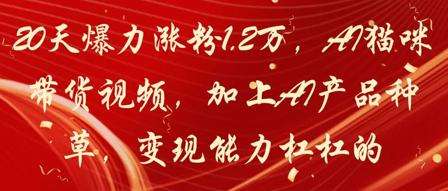 20天爆力涨粉1.2万，AI猫咪带货视频，加上AI产品种草，变现能力杠杠的-副业吧