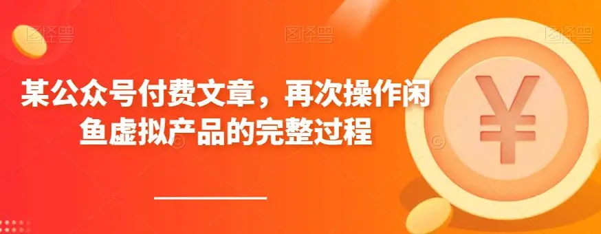 某公众号付费文章，再次操作闲鱼虚拟产品的完整过程-副业吧