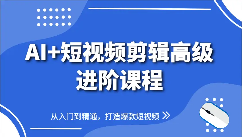 AI+短视频剪辑高级进阶课程，从入门到精通，打造爆款短视频-副业吧