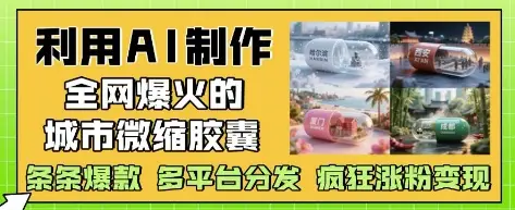 利用AI制作全网爆火的城市微缩胶囊，条条爆款， 多平台分发，疯狂涨粉变现-副业吧