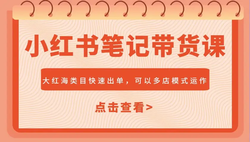 小红书笔记带货课，大红海类目快速出单，市场大，可以多店模式运作(更新)-副业吧