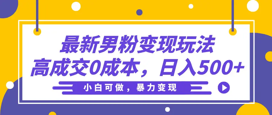 最新男粉变现玩法，高成交0成本，小白可做，轻松日入500+-副业吧