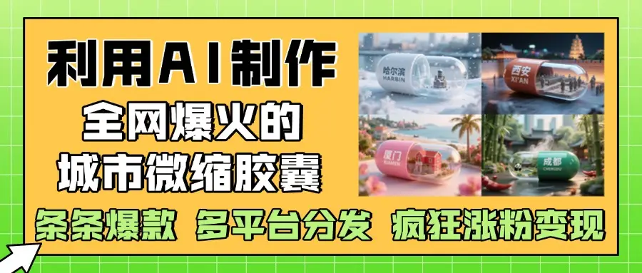 利用AI制作全网爆火的城市微缩胶囊，条条爆款， 多平台分发，疯狂涨粉变现-副业吧